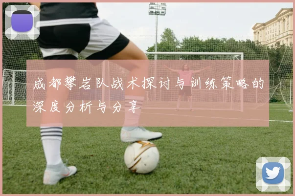 成都攀岩队战术探讨与训练策略的深度分析与分享
