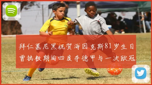 拜仁慕尼黑祝贺海因克斯81岁生日曾执教期间四度夺德甲与一次欧冠荣耀