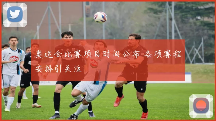 奥运会比赛项目时间公布 各项赛程安排引关注